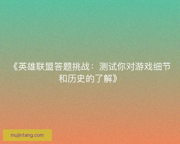 《英雄联盟答题挑战：测试你对游戏细节和历史的了解》