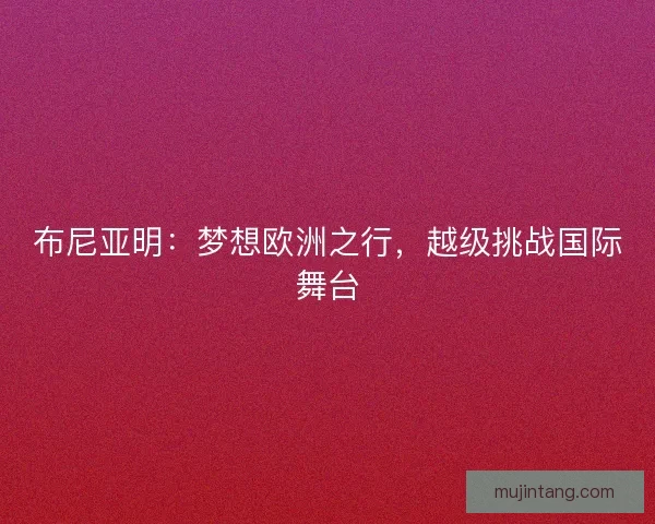 布尼亚明：梦想欧洲之行，越级挑战国际舞台