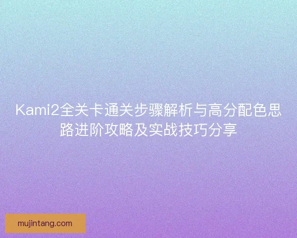 Kami2全关卡通关步骤解析与高分配色思路进阶攻略及实战技巧分享